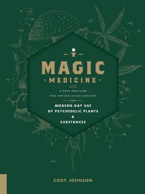 Magic Medicine: A Trip Through the Intoxicating History and Modern-Day Use of Psychedelic Plants and Substances Cover Image