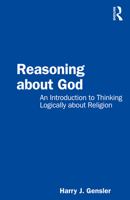 Reasoning about God: An Introduction to Thinking Logically about Religion By Harry J. Gensler Cover Image