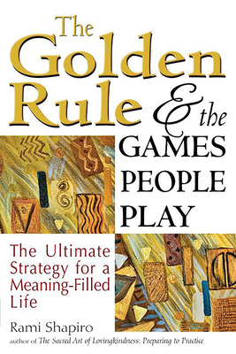 The Golden Rule and the Games People Play: The Ultimate Strategy for a Meaning-Filled Life Cover Image