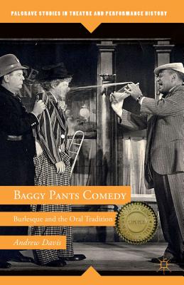 Baggy Pants Comedy: Burlesque and the Oral Tradition (Palgrave Studies in Theatre and Performance History) By A. Davis Cover Image