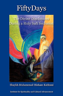 Fifty Days: the Divine Disclosures During a Holy Sufi Seclusion By Shaykh Muhammad Hisham Kabbani, Shaykh Muhammad Nazim Haqqani (Foreword by) Cover Image