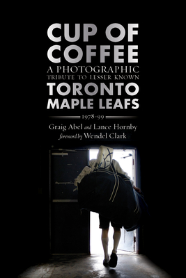 Cup of Coffee: A Photographic Tribute to Lesser Known Toronto Maple Leafs, 1978-99 By Graig Abel (Photographer), Lance Hornby, Wendel Clark (Foreword by) Cover Image