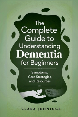 The Complete Guide to Understanding Dementia for Beginners By Clara Jennings Cover Image