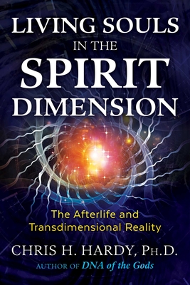 Living Souls in the Spirit Dimension: The Afterlife and Transdimensional Reality By Chris H. Hardy, Ph.D. Cover Image