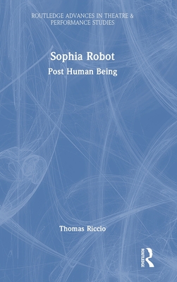 Sophia Robot: Post Human Being (Routledge Advances in Theatre & Performance Studies)
