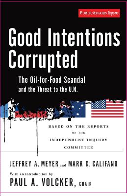 Good Intentions Corrupted: The Oil for Food Scandal and the Threat to the UN By Paul A. Volcker, Mark Califano, JEFFREY MEYER Cover Image