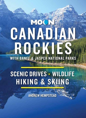 Moon Canadian Rockies: With Banff & Jasper National Parks: Scenic Drives, Wildlife, Hiking & Skiing (Travel Guide) By Andrew Hempstead Cover Image