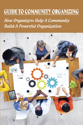 Guide To Community Organizing: How Organizers Help A Community Build A Powerful Organization: Methods Of Community Organization By Columbus Brinar Cover Image