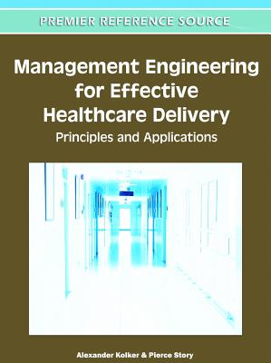 Management Engineering for Effective Healthcare Delivery: Principles and Applications By Alexander Kolker (Editor), Pierce Story (Editor) Cover Image