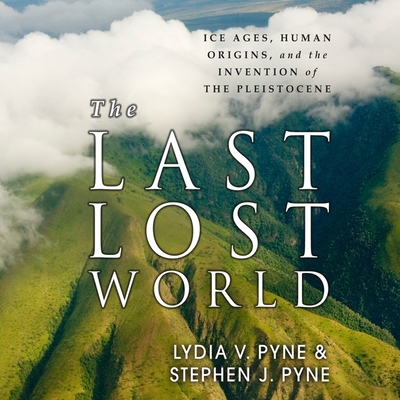 The Last Lost World Lib/E: Ice Ages, Human Origins, and the Invention of the Pleistocene Cover Image