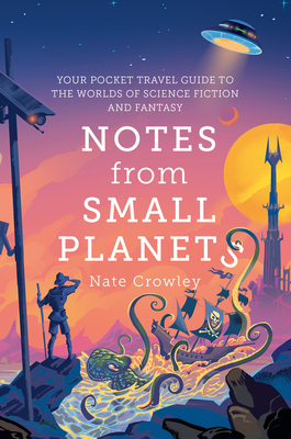 Notes from Small Planets: Your Pocket Travel Guide to the Worlds of Science Fiction and Fantasy By Nate Crowley Cover Image