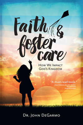 Faith & Foster Care: How We Impact God's Kingdom By John Degarmo Cover Image