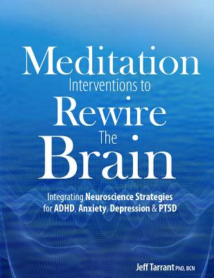 Meditation Interventions to Rewire the Brain: Integrating Neuroscience Strategies for ADHD, Anxiety, Depression & Ptsd By Jeff Tarrant Cover Image