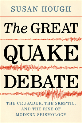 The Great Quake Debate: The Crusader, the Skeptic, and the Rise of Modern Seismology By Susan Hough Cover Image