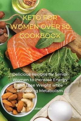 Keto for Women Over 50 Cookbook: Delicious Recipes for Senior Women to Increase Energy and Lose Weight while Improving Metabolism Cover Image