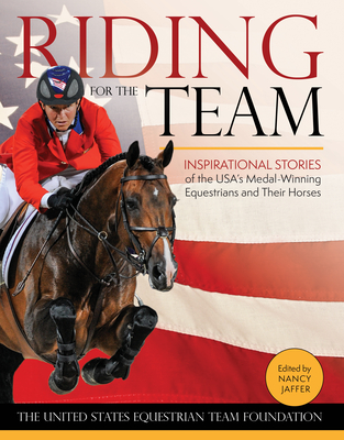 Riding for the Team: Inspirational Stories of the USA's Medal-Winning Equestrians and Their Horses Cover Image