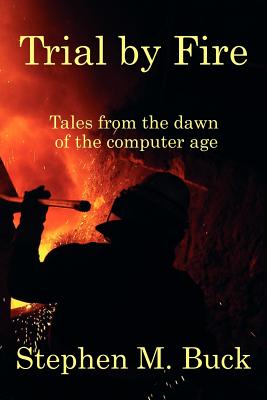 Trial by Fire: Tales From The Dawn of The Computer Age Cover Image