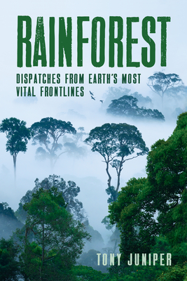 Rainforest: Dispatches from Earth's Most Vital Frontlines By Tony Juniper Cover Image