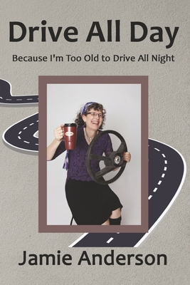 Drive All Day: Because I'm Too Old to Drive All Night By Jamie Anderson Cover Image