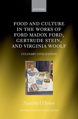 Food and Culture in the Works of Ford Madox Ford, Gertrude Stein, and Virginia Woolf: Culinary Civilizations (Oxford English Monographs)