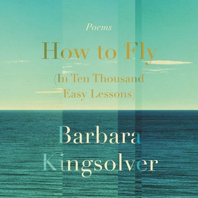 How to Fly (in Ten Thousand Easy Lessons) Lib/E: Poetry By Barbara Kingsolver (Read by) Cover Image