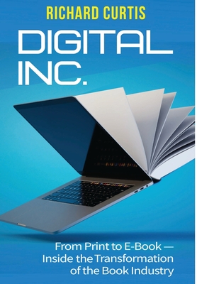 Digital Inc.: From Print to E-Book-Inside the Transformation of the Book Industry By Richard Curtis Cover Image