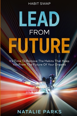 Habit Swap: Lead From Future: It's Time To Remove The Habits That Keep You From The Future Of Your Dreams By Natalie Parks Cover Image