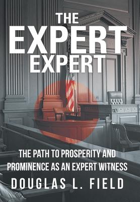 The Expert Expert: The Path to Prosperity and Prominence as an Expert Witness By Douglas L. Field Cover Image