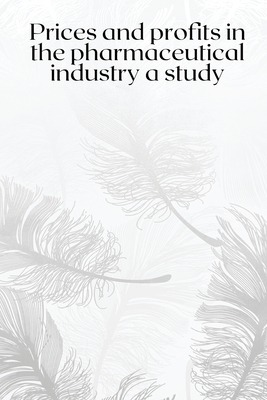 Prices and profits in the pharmaceutical industry a study By Sharad B Cover Image