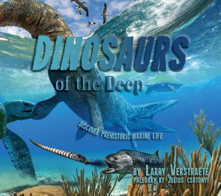'Dinosaurs' of the Deep: Discover Prehistoric Marine Life By Larry Verstraete, Julius Csotonyi (Illustrator) Cover Image