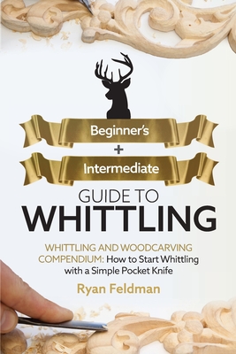 Whittling: Beginner + Intermediate Guide to Whittling: Whittling and Woodcarving Compendium: How Start Whittling With a Simple Po Cover Image