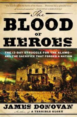 The Blood of Heroes: The 13-Day Struggle for the Alamo--and the Sacrifice That Forged a Nation By James Donovan Cover Image