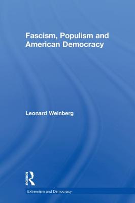 Fascism, Populism and American Democracy (Routledge Studies in Extremism and Democracy) By Leonard Weinberg Cover Image