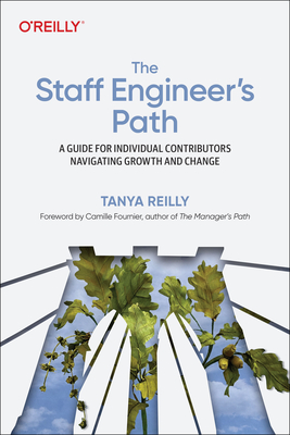 The Staff Engineer's Path: A Guide for Individual Contributors Navigating Growth and Change By Tanya Reilly Cover Image