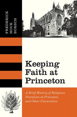 Keeping Faith at Princeton: A Brief History of Religious Pluralism at Princeton and Other Universities By Frederick Houk Borsch Cover Image