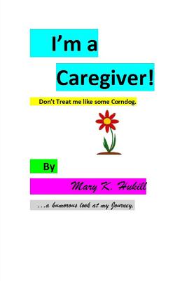 I'm a Caregiver! Don't Treat me like some Corndog.: ...a Humorous look at my Journey. Cover Image