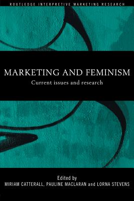 Marketing and Feminism: Current issues and research (Routledge Interpretive Marketing Research) By Miriam Catterall (Editor), Pauline Maclaran (Editor), Lorna Stevens (Editor) Cover Image