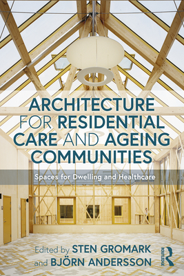 Architecture for Residential Care and Ageing Communities: Spaces for Dwelling and Healthcare By Sten Gromark (Editor), Björn Andersson (Editor) Cover Image
