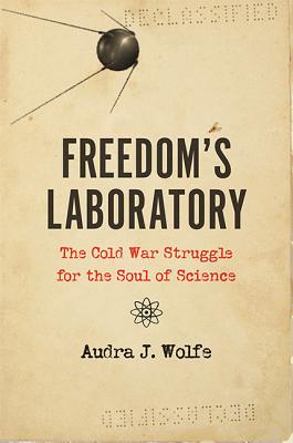 Freedom's Laboratory: The Cold War Struggle for the Soul of Science By Audra J. Wolfe Cover Image