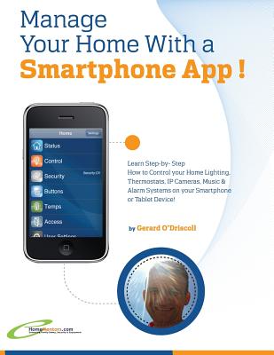 Manage Your Home with a Smartphone App!: Learn Step-by-Step How to Control Your Home Lighting, Thermostats, IP Cameras, Music & Alarm Systems on your By Gerard O'Driscoll Cover Image