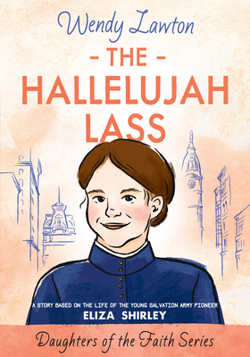 The Hallelujah Lass: A Story Based on the Life of the Young Salvation Army Pioneer Eliza Shirley (Daughters of the Faith Series)