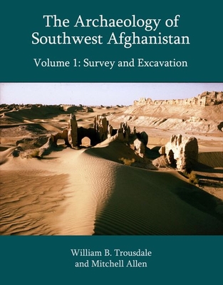 The Archaeology of Southwest Afghanistan, Volume 1: Survey and Excavation By William B. Trousdale, Mitchell Allen Cover Image