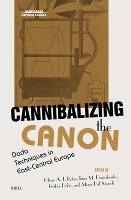 Cannibalizing the Canon: Dada Techniques in East-Central Europe (Avant-Garde Critical Studies #42)