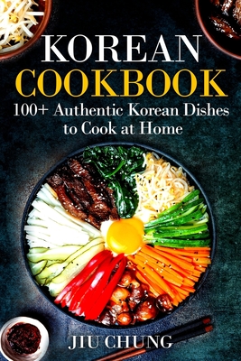 Korean Cookbook: 100+ Authentic Korean Dishes to Cook at Home By Jiu Chung Cover Image