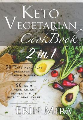Keto vegetarian cookbook 2 in 1: 30 days meal plan breakfast lunch dinner and 90 delicious ketogenic vegetarian desserts recipes with nutritional valu By Erin Mira Cover Image