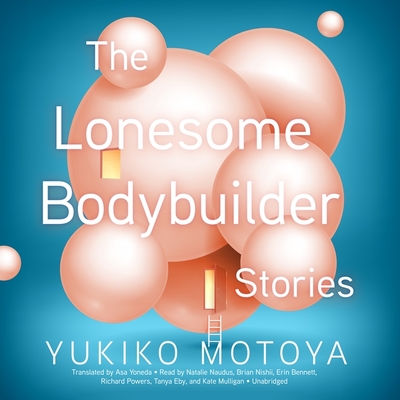 The Lonesome Bodybuilder Lib/E: Stories By Yukiko Motoya, Asa Yoneda (Translator), Natalie Naudus (Read by) Cover Image