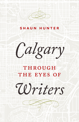 Calgary Through the Eyes of Writers By Shaun Hunter (Editor) Cover Image