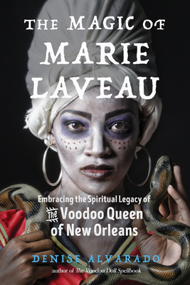 The Magic of Marie Laveau: Embracing the Spiritual Legacy of the Voodoo Queen of New Orleans By Denise Alvarado, Carolyn Morrow Long (Foreword by) Cover Image