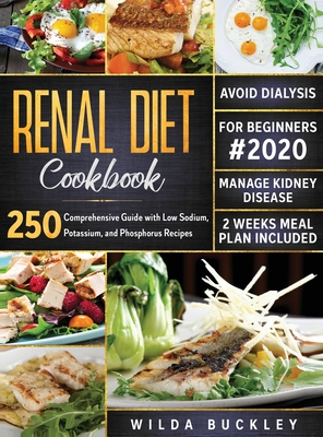 Renal Diet Cookbook for Beginners #2020: Comprehensive Guide with 250 Low Sodium, Potassium, and Phosphorus Recipes to Manage Kidney Disease and Avoid By Wilda Buckley Cover Image