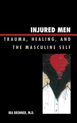 Injured Men: Trauma, Healing, and the Masculine Self By Ira Brenner Cover Image
